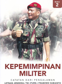 Kepemimpinan militer : catatan dari pengalaman (Buku 2) / Letnan Jenderal TNI (Purn.) Prabowo Subianto