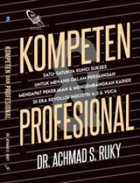 KOMPETEN & PROFESIONAL : Satu-satunya kunci sukses untuk menang dalam persaingan untuk mendapat pekerjaan dan mengembangkan karier di Era Revolusi Industri 4.0 & VUCA