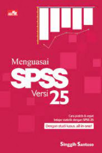 Menguasai SPSS Versi 25 : Cara Praktis dan Cepat Belajar Statistik Dengan SPSS 25 Dengan Studi Kasus, All in one!