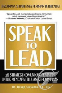 Speak to lead : 28 strategi komunikasi pemimpin untuk mencapai tujuan kepemimpinan