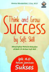 Think and grow success by soft skill : menyingkap rahasia kekuatan dibalik 10 atribut soft skill, ipk 4.0 belum jaminan sukses